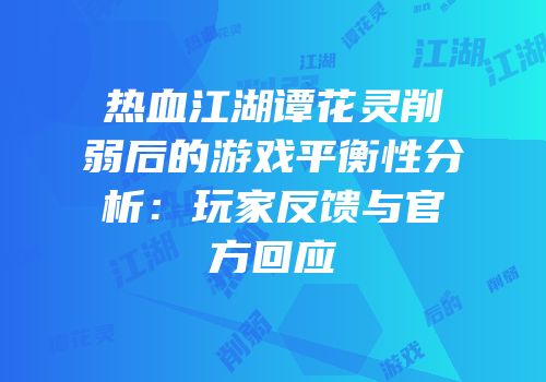 热血江湖谭花灵削弱后的游戏平衡性分析：玩家反馈与官方回应