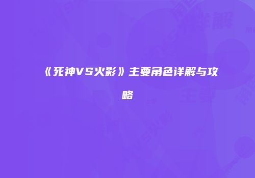《死神VS火影》主要角色详解与攻略