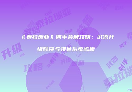 《泰拉瑞亚》射手装备攻略：武器升级顺序与特色系统解析