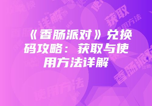 《香肠派对》兑换码攻略：获取与使用方法详解