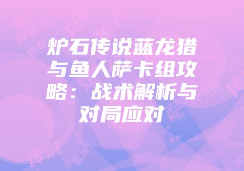 炉石传说蓝龙猎与鱼人萨卡组攻略：战术解析与对局应对