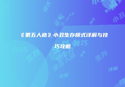 《第五人格》小丑生存模式详解与技巧攻略