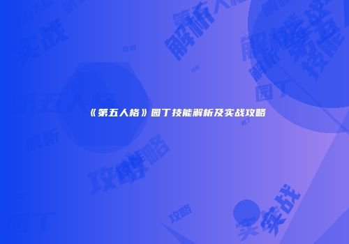 《第五人格》园丁技能解析及实战攻略