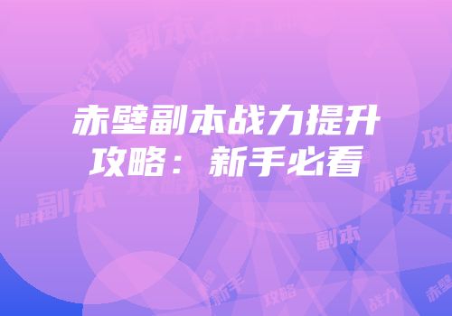 赤壁副本战力提升攻略：新手必看