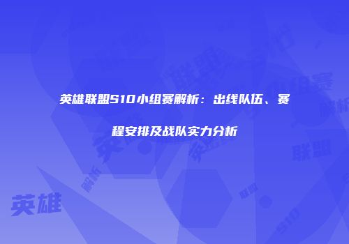 英雄联盟S10小组赛解析：出线队伍、赛程安排及战队实力分析