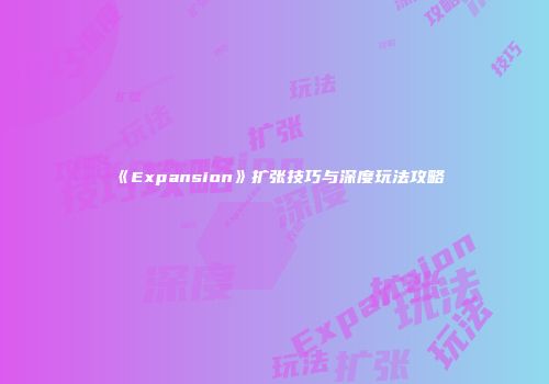 《Expansion》扩张技巧与深度玩法攻略