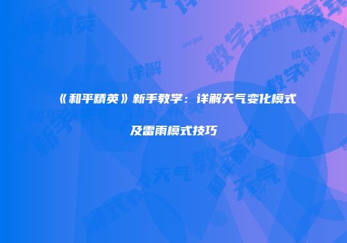 《和平精英》新手教学：详解天气变化模式及雷雨模式技巧