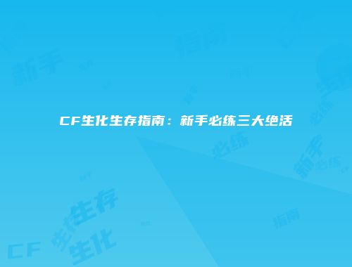 CF生化生存指南：新手必练三大绝活