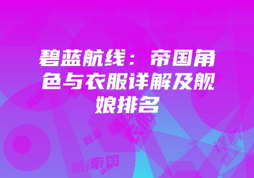 碧蓝航线：帝国角色与衣服详解及舰娘排名