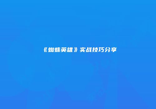 《蜘蛛英雄》实战技巧分享