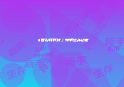 《西游降妖传》新手生存指南