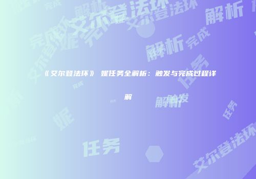 《艾尔登法环》菈妮任务全解析：触发与完成过程详解
