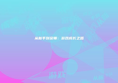 从新手到宗师：游戏成长之路
