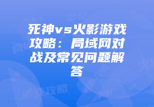 死神vs火影游戏攻略：局域网对战及常见问题解答