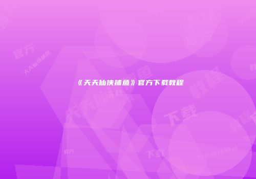 《天天仙侠捕鱼》官方下载教程