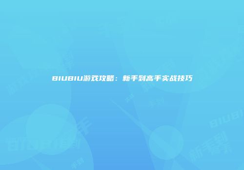 BIUBIU游戏攻略：新手到高手实战技巧