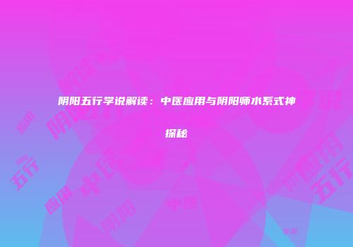阴阳五行学说解读：中医应用与阴阳师水系式神探秘