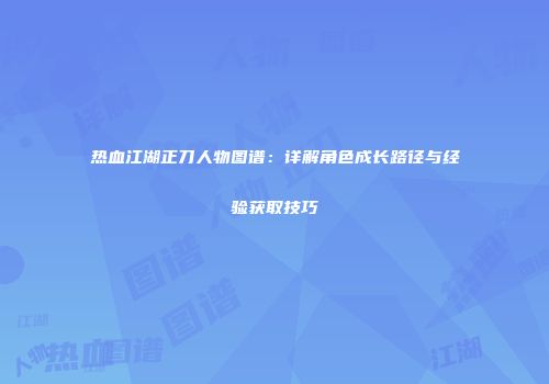 热血江湖正刀人物图谱：详解角色成长路径与经验获取技巧