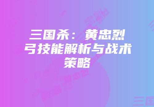 三国杀：黄忠烈弓技能解析与战术策略