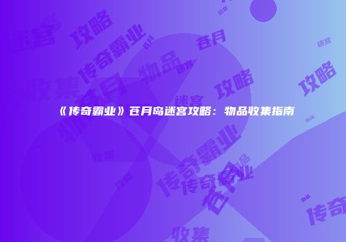 《传奇霸业》苍月岛迷宫攻略：物品收集指南