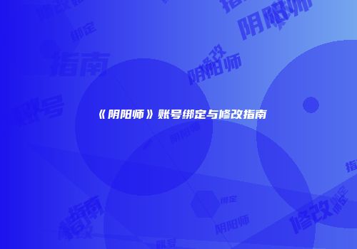 《阴阳师》账号绑定与修改指南