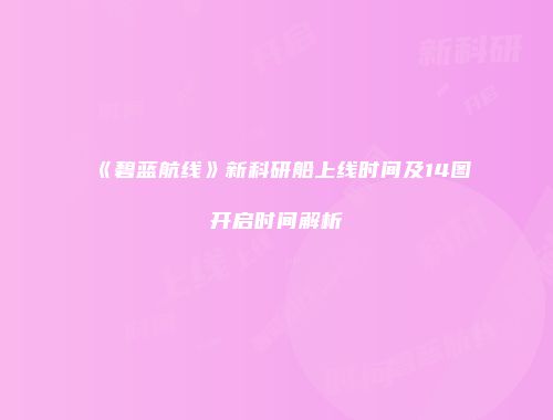 《碧蓝航线》新科研船上线时间及14图开启时间解析