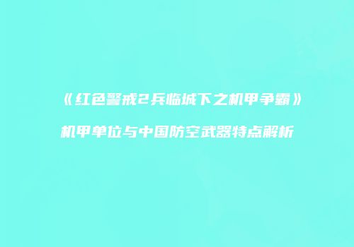 《红色警戒2兵临城下之机甲争霸》机甲单位与中国防空武器特点解析