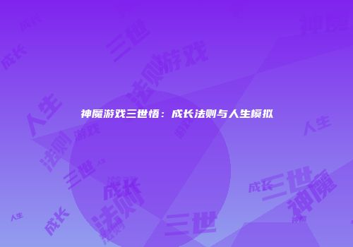 神魔游戏三世悟：成长法则与人生模拟