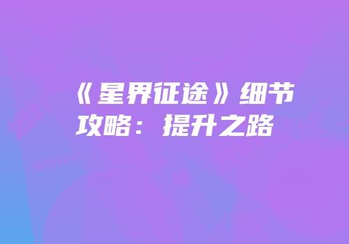 《星界征途》细节攻略：提升之路