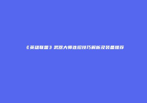 《英雄联盟》武器大师连招技巧解析及装备推荐