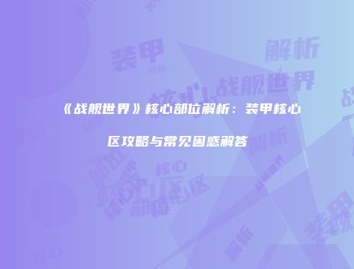 《战舰世界》核心部位解析：装甲核心区攻略与常见困惑解答