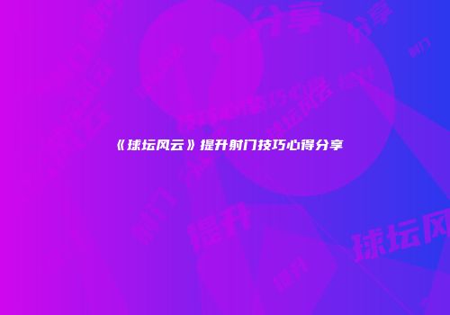 《球坛风云》提升射门技巧心得分享