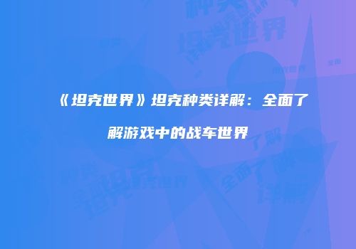 《坦克世界》坦克种类详解：全面了解游戏中的战车世界