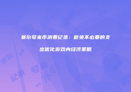 赛尔号米币消费记录：避免不必要的支出优化游戏内经济策略