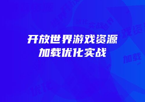 开放世界游戏资源加载优化实战