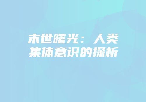 末世曙光：人类集体意识的探析