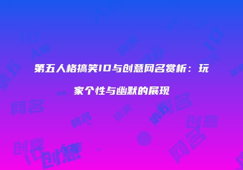 第五人格搞笑ID与创意网名赏析：玩家个性与幽默的展现
