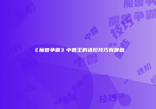 《魔兽争霸》中兽王的进阶技巧有哪些