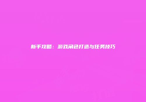 新手攻略：游戏角色打造与任务技巧