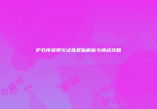 炉石传说邪火试炼奖励解析与挑战攻略