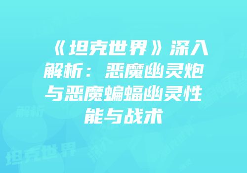 《坦克世界》深入解析：恶魔幽灵炮与恶魔蝙蝠幽灵性能与战术