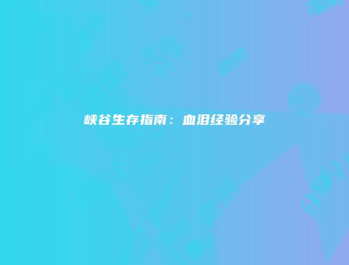 峡谷生存指南：血泪经验分享