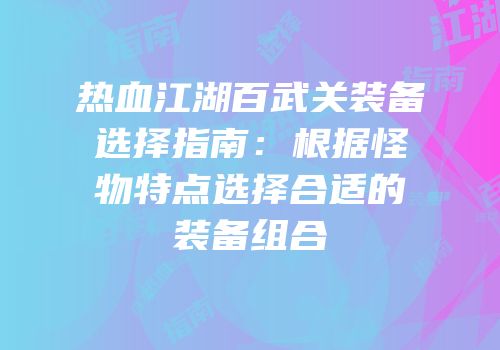 热血江湖百武关装备选择指南：根据怪物特点选择合适的装备组合