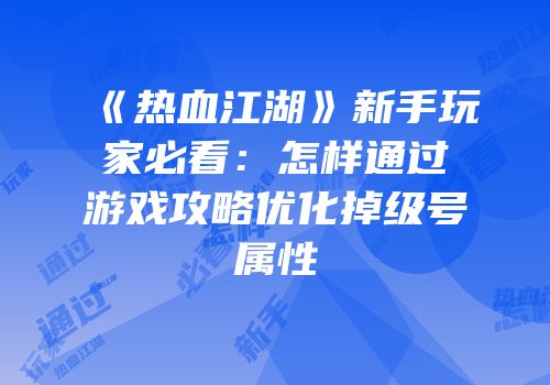 《热血江湖》新手玩家必看:怎样通过游戏攻略优化掉级号属性