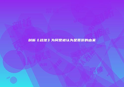 剖析《战地》为何常被认为是页游的由来