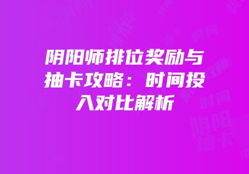 阴阳师排位奖励与抽卡攻略：时间投入对比解析