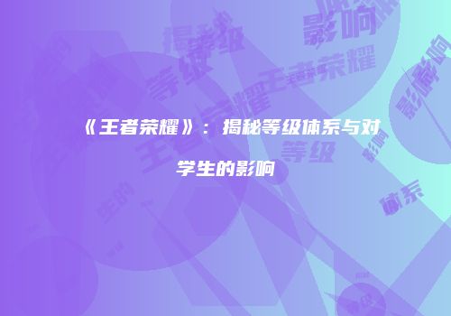 《王者荣耀》：揭秘等级体系与对学生的影响