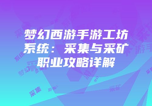 梦幻西游手游工坊系统：采集与采矿职业攻略详解