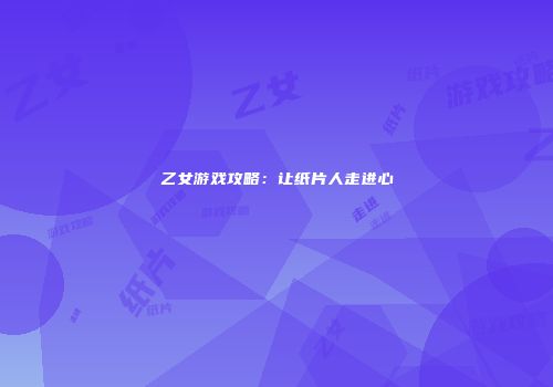 乙女游戏攻略：让纸片人走进心