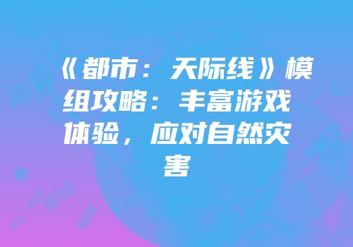 《都市：天际线》模组攻略：丰富游戏体验，应对自然灾害